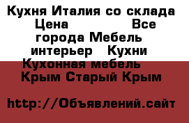 Кухня Италия со склада › Цена ­ 270 000 - Все города Мебель, интерьер » Кухни. Кухонная мебель   . Крым,Старый Крым